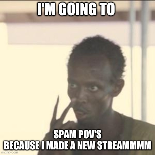 This stream, obvi | I'M GOING TO; SPAM POV'S

BECAUSE I MADE A NEW STREAMMMM | image tagged in memes,look at me | made w/ Imgflip meme maker