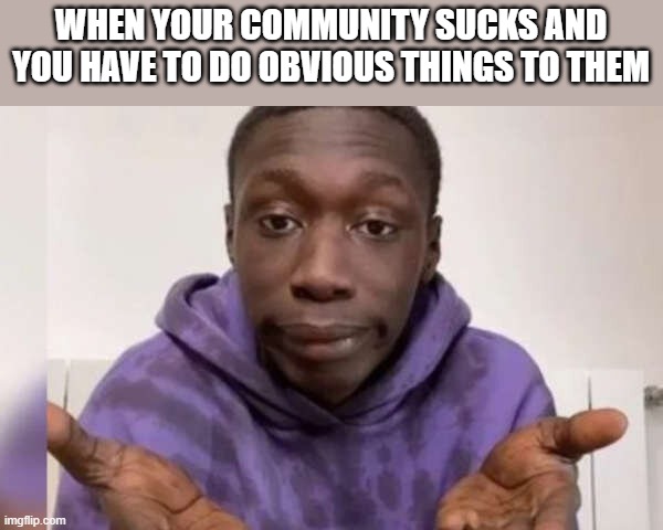 khaby lame is the unic tik toker that doesn't sucks | WHEN YOUR COMMUNITY SUCKS AND YOU HAVE TO DO OBVIOUS THINGS TO THEM | image tagged in tik tok sucks,tiktok | made w/ Imgflip meme maker
