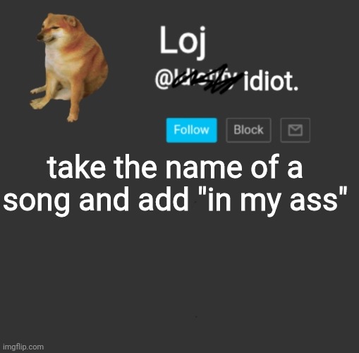 its so funny | take the name of a song and add "in my ass" | image tagged in stolen announcement template | made w/ Imgflip meme maker