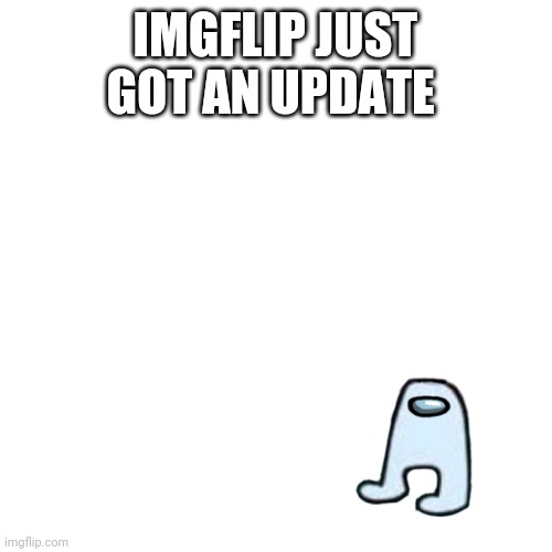 Blank Transparent Square Meme | IMGFLIP JUST GOT AN UPDATE | image tagged in memes,blank transparent square | made w/ Imgflip meme maker