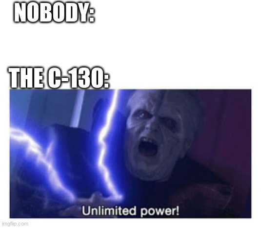 if you know, you know | NOBODY:; THE C-130: | image tagged in unlimited power | made w/ Imgflip meme maker