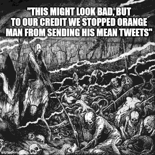death and destruction | "THIS MIGHT LOOK BAD, BUT TO OUR CREDIT WE STOPPED ORANGE MAN FROM SENDING HIS MEAN TWEETS" | image tagged in death and destruction | made w/ Imgflip meme maker