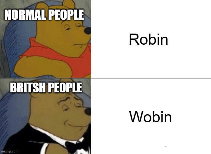 Tuxedo Winnie The Pooh Meme | Robin; NORMAL PEOPLE; BRITSH PEOPLE; Wobin | image tagged in memes,tuxedo winnie the pooh | made w/ Imgflip meme maker