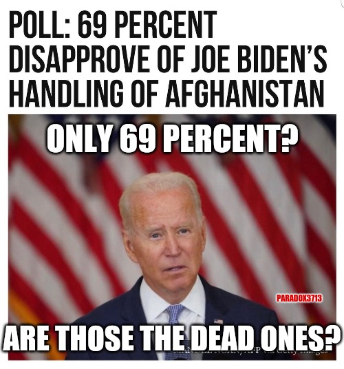 How can those numbers so low? | ONLY 69 PERCENT? PARADOX3713; ARE THOSE THE DEAD ONES? | image tagged in memes,politics,joe biden,afghanistan,kamala harris,taliban | made w/ Imgflip meme maker