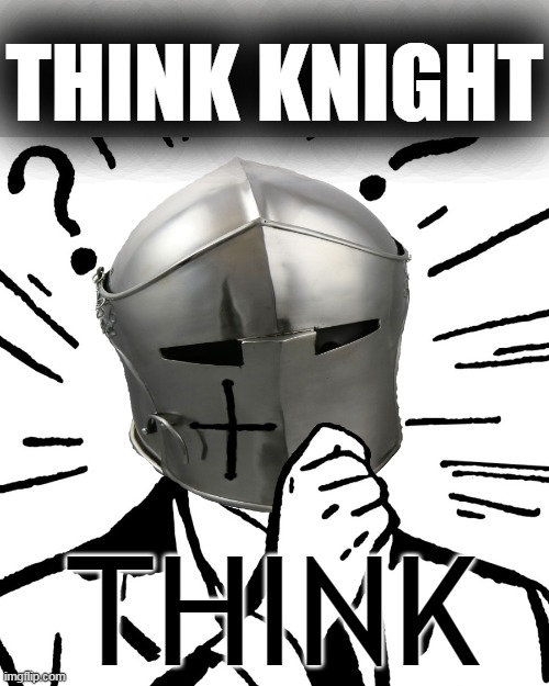 Thinking Crusader | THINK KNIGHT THINK | image tagged in thinking crusader | made w/ Imgflip meme maker