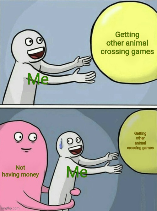 No money :/ |  Getting other animal crossing games; Me; Getting other animal crossing games; Not having money; Me | image tagged in memes,running away balloon | made w/ Imgflip meme maker