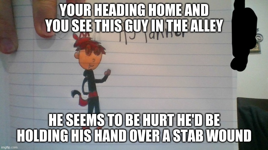 RP with new OC | YOUR HEADING HOME AND YOU SEE THIS GUY IN THE ALLEY; HE SEEMS TO BE HURT HE'D BE HOLDING HIS HAND OVER A STAB WOUND | image tagged in roleplaying | made w/ Imgflip meme maker