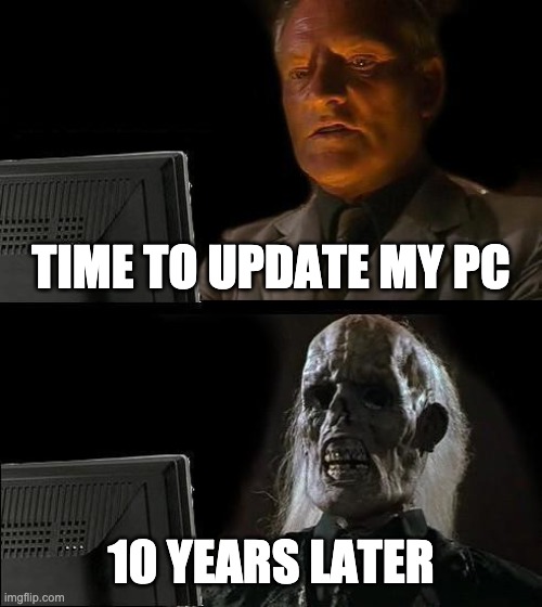 I'll Just Wait Here | TIME TO UPDATE MY PC; 10 YEARS LATER | image tagged in memes,i'll just wait here | made w/ Imgflip meme maker