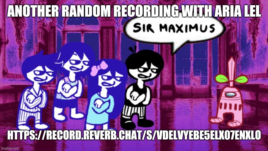 https://record.reverb.chat/s/VDELvYEbe5elX07enxlo | ANOTHER RANDOM RECORDING WITH ARIA LEL; HTTPS://RECORD.REVERB.CHAT/S/VDELVYEBE5ELX07ENXLO | image tagged in omori sus | made w/ Imgflip meme maker