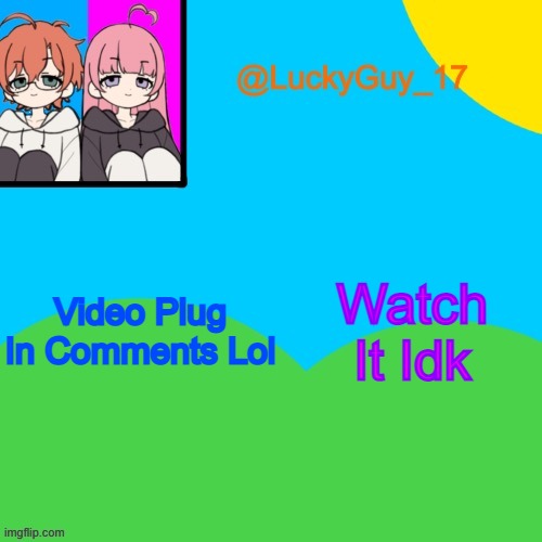 LuckyGuy_17 Temp | Watch It Idk; Video Plug In Comments Lol | image tagged in luckyguy_17 evil twins template | made w/ Imgflip meme maker