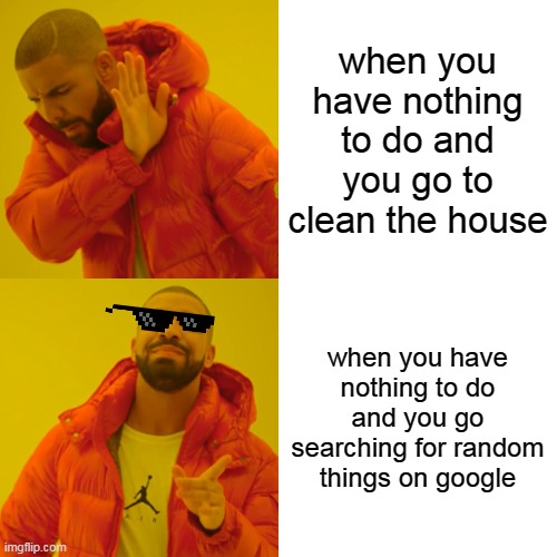 Drake Hotline Bling | when you have nothing to do and you go to clean the house; when you have nothing to do and you go searching for random things on google | image tagged in memes,drake hotline bling | made w/ Imgflip meme maker