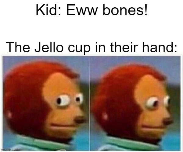 WHAT?? | Kid: Eww bones! The Jello cup in their hand: | image tagged in memes,monkey puppet | made w/ Imgflip meme maker