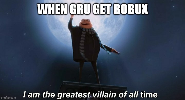 Bobux | WHEN GRU GET BOBUX | image tagged in i am the greatest villain of all time | made w/ Imgflip meme maker