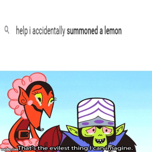 you gotta admit this is old (Meme 9) | image tagged in evil,that's the evilest thing i can imagine,help i accidentally,demon,lemon | made w/ Imgflip meme maker