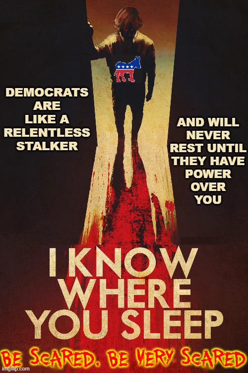Never Elect a Democrat... EVER! | DEMOCRATS ARE LIKE A RELENTLESS STALKER; AND WILL
NEVER
REST UNTIL
THEY HAVE
POWER
OVER
YOU; BE SCARED. BE VERY SCARED | image tagged in vince vance,democrats,relentless,stalker,memes,power hungry | made w/ Imgflip meme maker