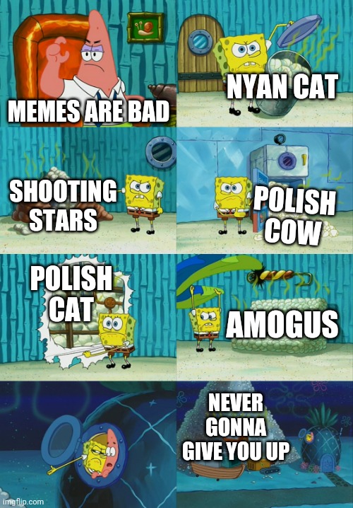 Memes | NYAN CAT; MEMES ARE BAD; SHOOTING STARS; POLISH COW; POLISH CAT; AMOGUS; NEVER GONNA GIVE YOU UP | image tagged in spongebob diapers meme,never gonna give you up,polish cow,nyan cat,shooting stars,amogus | made w/ Imgflip meme maker