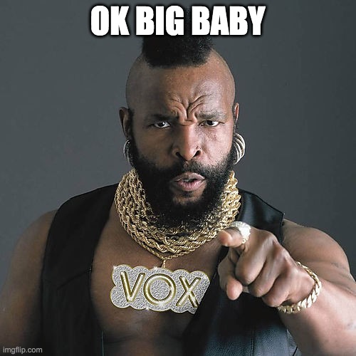Mr T Pity The Fool Meme | OK BIG BABY | image tagged in memes,mr t pity the fool | made w/ Imgflip meme maker