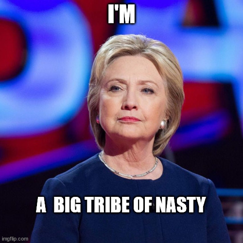 Lying Hillary Clinton | I'M; A  BIG TRIBE OF NASTY | image tagged in lying hillary clinton | made w/ Imgflip meme maker