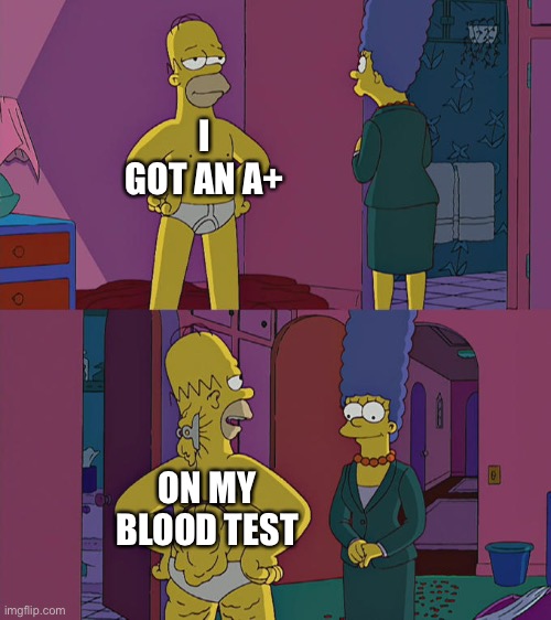 Homer Simpson's Back Fat | I GOT AN A+; ON MY BLOOD TEST | image tagged in homer simpson's back fat | made w/ Imgflip meme maker