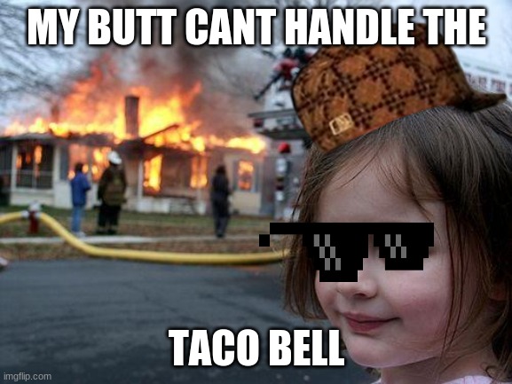 Disaster Girl Meme | MY BUTT CANT HANDLE THE; TACO BELL | image tagged in memes,disaster girl | made w/ Imgflip meme maker