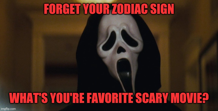 Scream Mask | FORGET YOUR ZODIAC SIGN; WHAT'S YOU'RE FAVORITE SCARY MOVIE? | image tagged in scream mask,memes | made w/ Imgflip meme maker