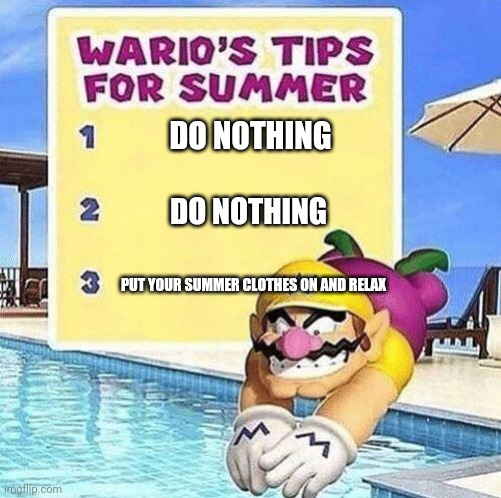 Warios tips for summer | DO NOTHING; DO NOTHING; PUT YOUR SUMMER CLOTHES ON AND RELAX | image tagged in warios tips for summer | made w/ Imgflip meme maker