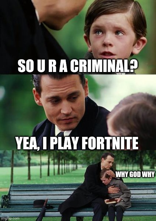 Finding Neverland | SO U R A CRIMINAL? YEA, I PLAY FORTNITE; WHY GOD WHY | image tagged in memes,finding neverland,fortnite meme | made w/ Imgflip meme maker