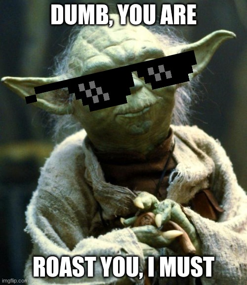 Star Wars Yoda | DUMB, YOU ARE; ROAST YOU, I MUST | image tagged in memes,star wars yoda | made w/ Imgflip meme maker