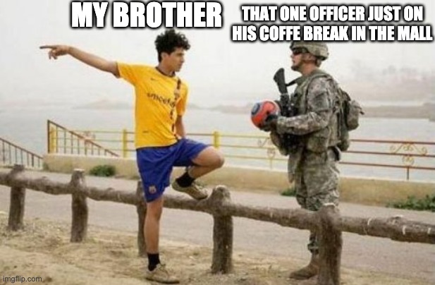 "Ima go tell."  "Ok go."  "Ok I will" | MY BROTHER; THAT ONE OFFICER JUST ON HIS COFFE BREAK IN THE MALL | image tagged in memes,fifa e call of duty | made w/ Imgflip meme maker