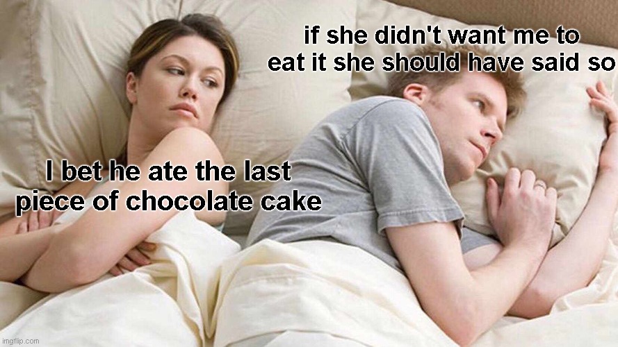 It was cake cake slice not yours | if she didn't want me to eat it she should have said so; I bet he ate the last piece of chocolate cake | image tagged in memes,x x everywhere,stay classy,we dont do that here,cake,mine | made w/ Imgflip meme maker