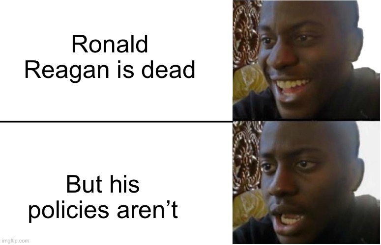 we need to undo the harms Reagan and globalization have done to us. | Ronald Reagan is dead; But his policies aren’t | image tagged in disappointed black guy,ronald reagan,neoliberalism,republican,conservative,war on drugs | made w/ Imgflip meme maker