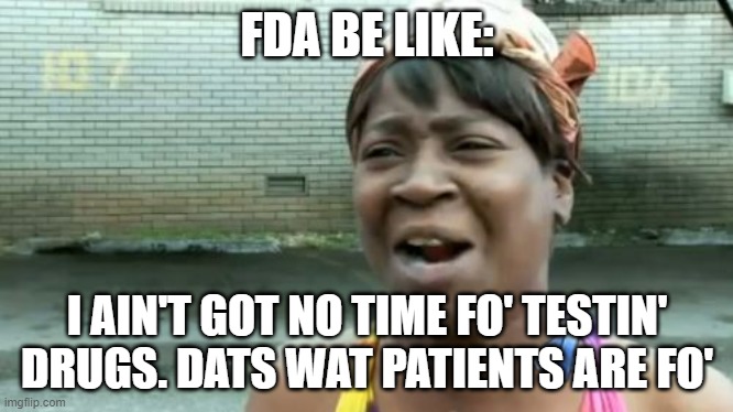Ain't Nobody Got Time For That Meme | FDA BE LIKE: I AIN'T GOT NO TIME FO' TESTIN' DRUGS. DATS WAT PATIENTS ARE FO' | image tagged in memes,ain't nobody got time for that | made w/ Imgflip meme maker