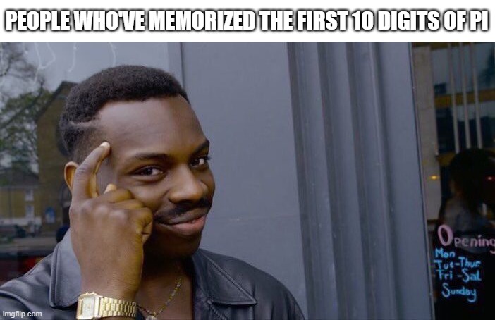 PEOPLE WHO'VE MEMORIZED THE FIRST 10 DIGITS OF PI | image tagged in memes,roll safe think about it | made w/ Imgflip meme maker