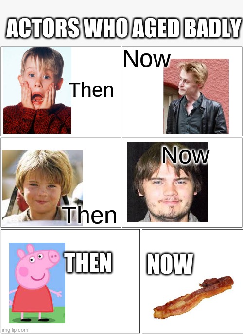 Image Title | ACTORS WHO AGED BADLY; Now; Then; Now; Then; THEN; NOW | image tagged in memes,blank comic panel 2x2 | made w/ Imgflip meme maker