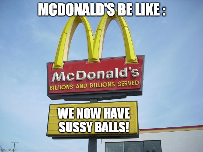 why did i made this what is the world | MCDONALD'S BE LIKE :; WE NOW HAVE SUSSY BALLS! | image tagged in mcdonald's sign | made w/ Imgflip meme maker