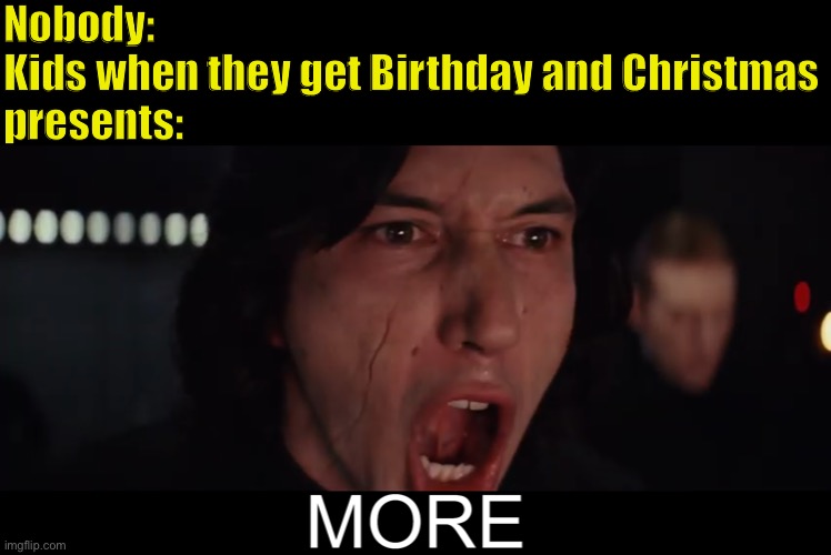 Star Wars memes #2 |  Nobody:
Kids when they get Birthday and Christmas
presents: | image tagged in kylo ren more,star wars,birthday,christmas,funny memes,kylo ren | made w/ Imgflip meme maker