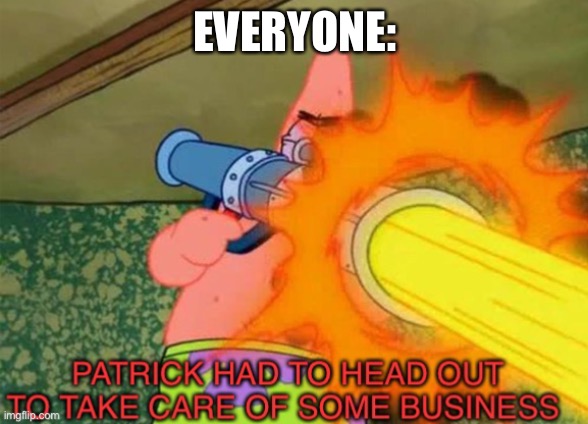 Patrick business | EVERYONE: | image tagged in patrick business | made w/ Imgflip meme maker