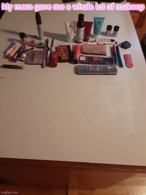 My mom gave me a whole lot of makeup | made w/ Imgflip meme maker