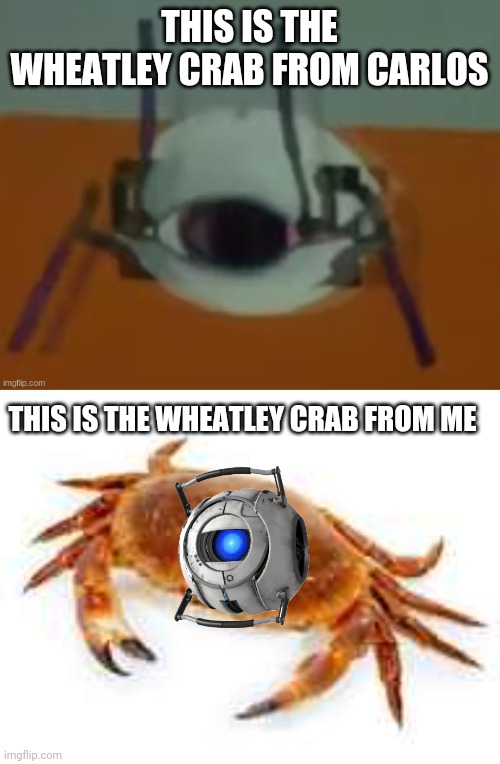 THIS IS THE WHEATLEY CRAB FROM CARLOS; THIS IS THE WHEATLEY CRAB FROM ME | made w/ Imgflip meme maker