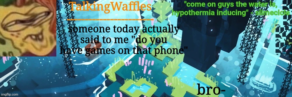 TalkingWaffles lush caves temp | someone today actually said to me "do you have games on that phone"; bro- | image tagged in talkingwaffles lush caves temp | made w/ Imgflip meme maker