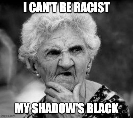 Karens be like: | I CAN'T BE RACIST; MY SHADOW'S BLACK | image tagged in confused old lady | made w/ Imgflip meme maker