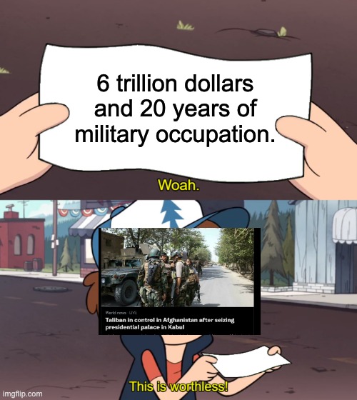 Doesn't matter the president, doesn't matter the year, this was always going to be the outcome. | 6 trillion dollars and 20 years of military occupation. | image tagged in this is worthless,iraq war,afghanistan,taliban,imperialism | made w/ Imgflip meme maker