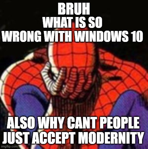 Spiderman Facepalm  | BRUH WHAT IS SO WRONG WITH WINDOWS 10 ALSO WHY CANT PEOPLE JUST ACCEPT MODERNITY | image tagged in spiderman facepalm | made w/ Imgflip meme maker