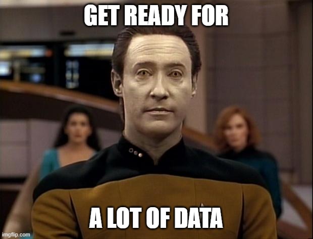 Get Ready for a Lot of Data |  GET READY FOR; A LOT OF DATA | image tagged in star trek data | made w/ Imgflip meme maker