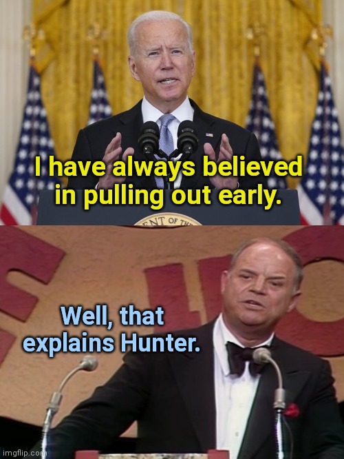 Biden on Afghanistan | I have always believed in pulling out early. Well, that explains Hunter. | image tagged in lyin' biden,joe biden,afghanistan,failure,don rickles,political humor | made w/ Imgflip meme maker