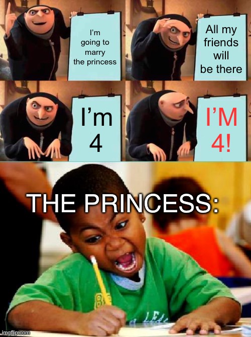 Marrying gone wrong | I’m going to marry the princess; All my friends will be there; I’m 4; I’M
4! THE PRINCESS: | image tagged in memes,gru's plan,funny kid testing,princess | made w/ Imgflip meme maker
