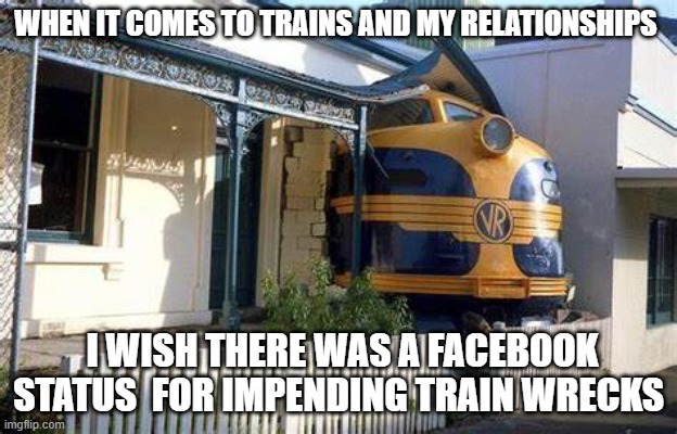 Train wreck | WHEN IT COMES TO TRAINS AND MY RELATIONSHIPS; I WISH THERE WAS A FACEBOOK STATUS  FOR IMPENDING TRAIN WRECKS | image tagged in facebook status | made w/ Imgflip meme maker