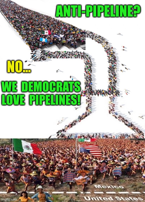 Somebody.... turn off the spigot! | ANTI-PIPELINE? NO... WE  DEMOCRATS
LOVE  PIPELINES! | image tagged in unprecedented,madness,wake me up from this nightmare | made w/ Imgflip meme maker
