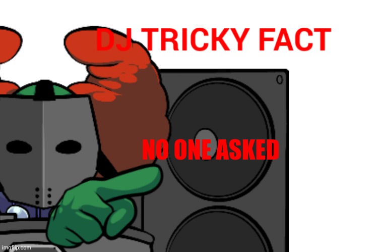 DJ Tricky fact | NO ONE ASKED | image tagged in dj tricky fact | made w/ Imgflip meme maker