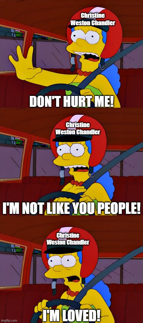 Prison life for Christine Weston Chandler in a nutshell | Christine Weston Chandler; DON'T HURT ME! Christine Weston Chandler; I'M NOT LIKE YOU PEOPLE! Christine Weston Chandler; I'M LOVED! | image tagged in the simpsons | made w/ Imgflip meme maker